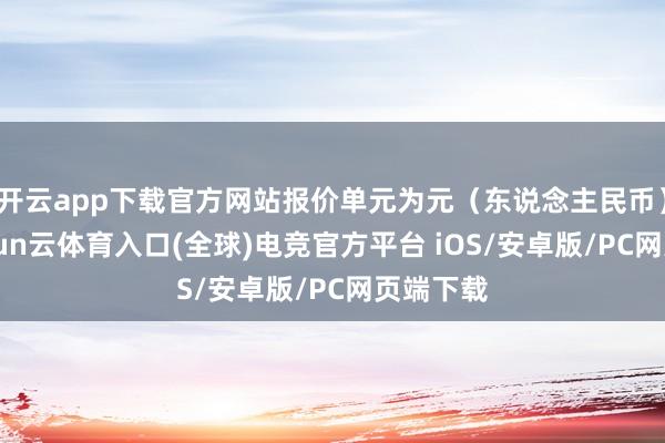 开云app下载官方网站报价单元为元（东说念主民币）/吨-开yun云体育入口(全球)电竞官方平台 iOS/安卓版/PC网页端下载