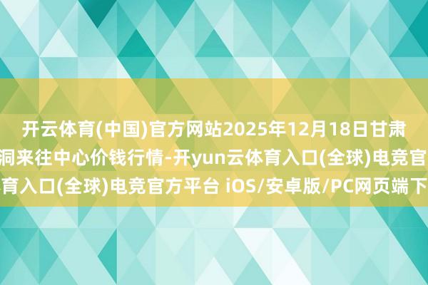 开云体育(中国)官方网站2025年12月18日甘肃省定西市安定马铃薯空洞来往中心价钱行情-开yun云体育入口(全球)电竞官方平台 iOS/安卓版/PC网页端下载