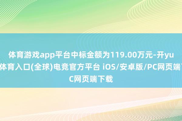 体育游戏app平台中标金额为119.00万元-开yun云体育入口(全球)电竞官方平台 iOS/安卓版/PC网页端下载