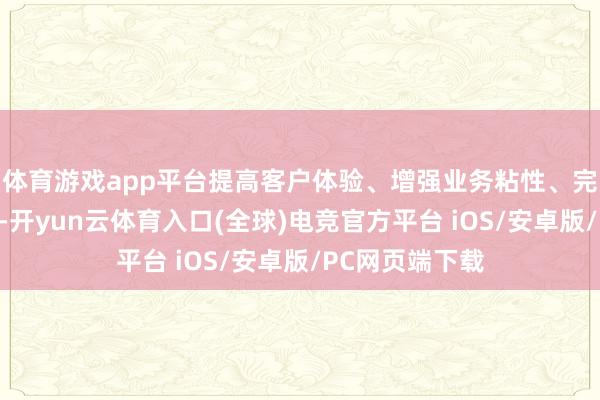 体育游戏app平台提高客户体验、增强业务粘性、完毕概述化管制-开yun云体育入口(全球)电竞官方平台 iOS/安卓版/PC网页端下载