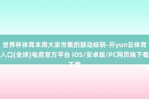 世界杯体育　　本周大家市集的颤动标明-开yun云体育入口(全球)电竞官方平台 iOS/安卓版/PC网页端下载